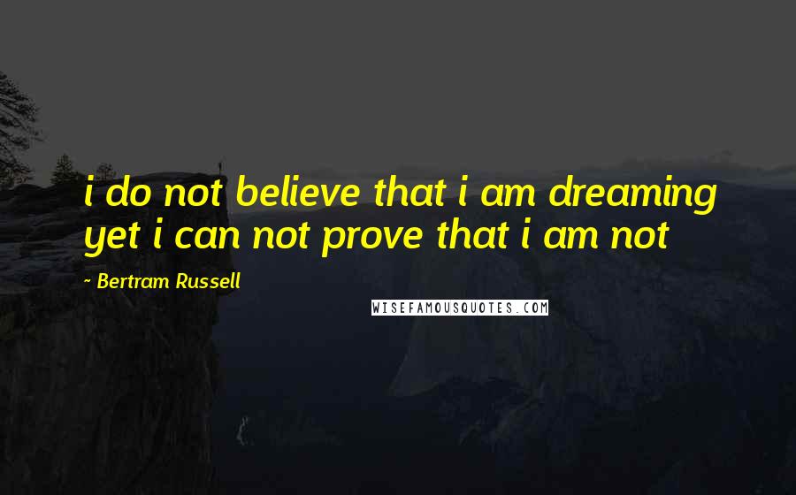 Bertram Russell quotes: i do not believe that i am dreaming yet i can not prove that i am not