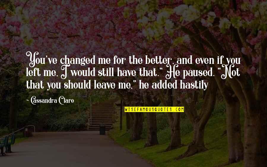 Bertrand Cantat Quotes By Cassandra Clare: You've changed me for the better, and even