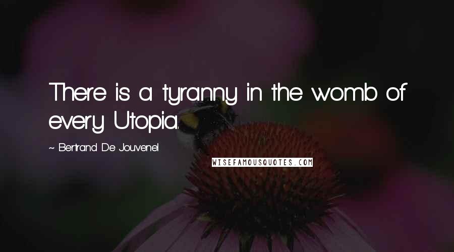 Bertrand De Jouvenel quotes: There is a tyranny in the womb of every Utopia.