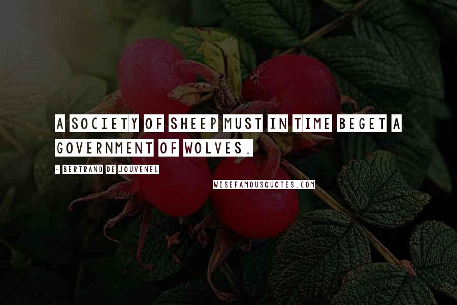 Bertrand De Jouvenel quotes: A society of sheep must in time beget a government of wolves.