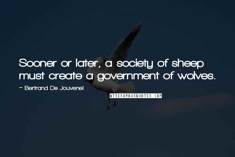 Bertrand De Jouvenel quotes: Sooner or later, a society of sheep must create a government of wolves.