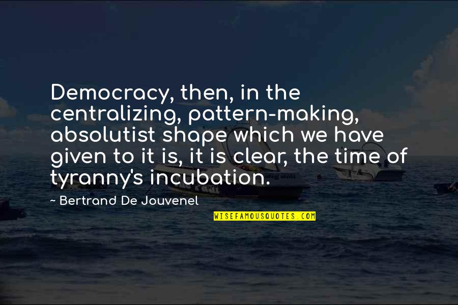 Bertrand De Jouvenel Quotes By Bertrand De Jouvenel: Democracy, then, in the centralizing, pattern-making, absolutist shape