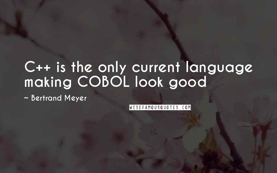 Bertrand Meyer quotes: C++ is the only current language making COBOL look good