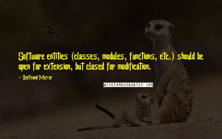 Bertrand Meyer quotes: Software entities (classes, modules, functions, etc.) should be open for extension, but closed for modification.