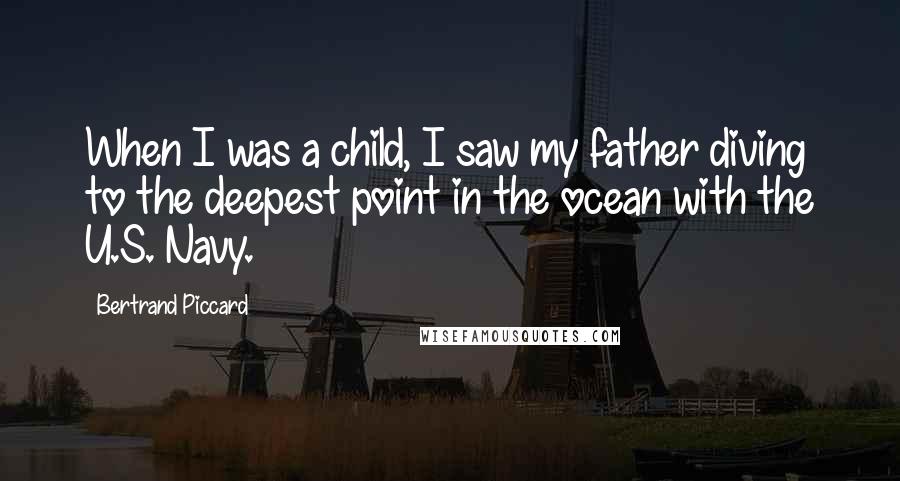 Bertrand Piccard quotes: When I was a child, I saw my father diving to the deepest point in the ocean with the U.S. Navy.