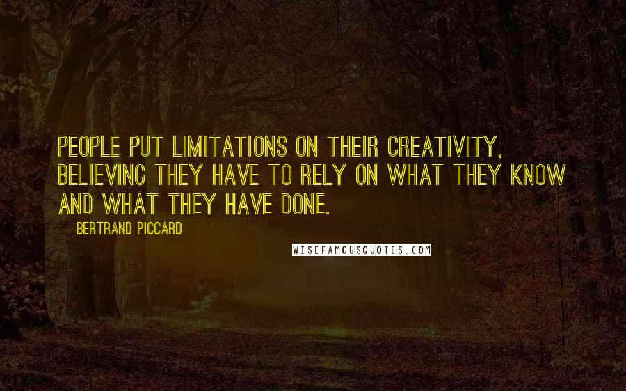 Bertrand Piccard quotes: People put limitations on their creativity, believing they have to rely on what they know and what they have done.