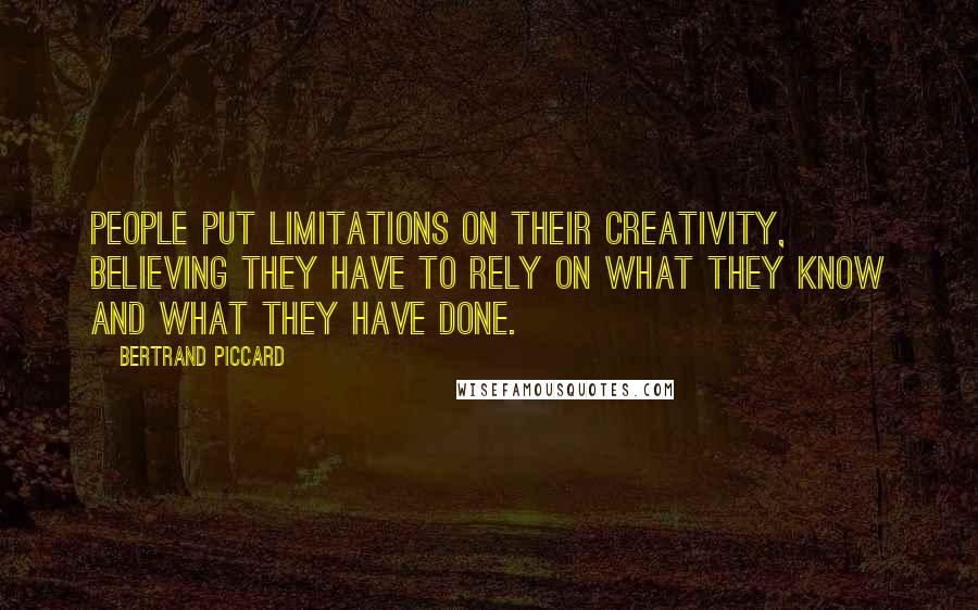 Bertrand Piccard quotes: People put limitations on their creativity, believing they have to rely on what they know and what they have done. Bertrand Piccard quotes: People put limitations on their creativity, believing they have to rely on what they know and what they have done.