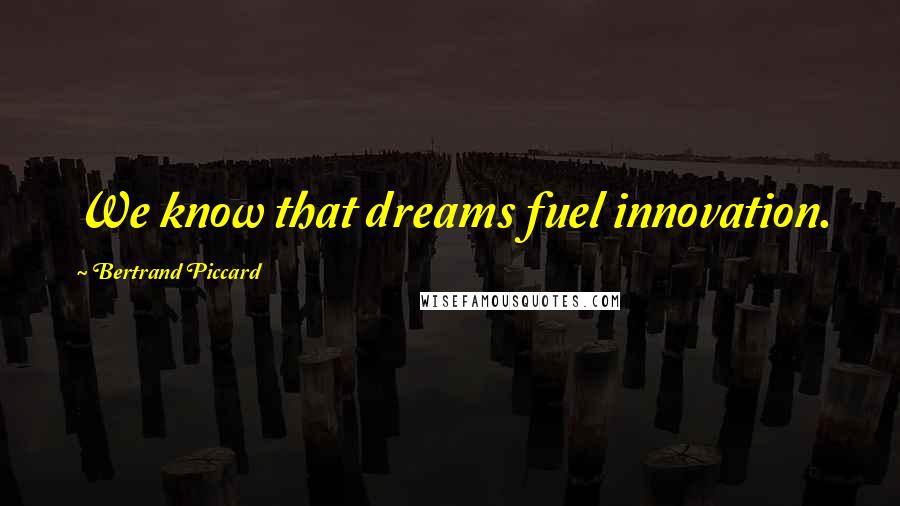 Bertrand Piccard quotes: We know that dreams fuel innovation.