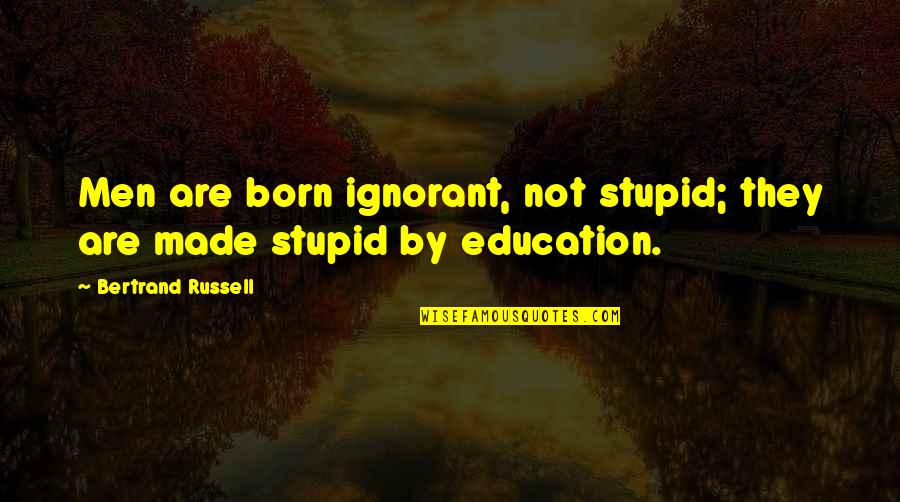 Bertrand Russell Education Quotes By Bertrand Russell: Men are born ignorant, not stupid; they are Bertrand Russell Education Quotes By Bertrand Russell: Men are born ignorant, not stupid; they are
