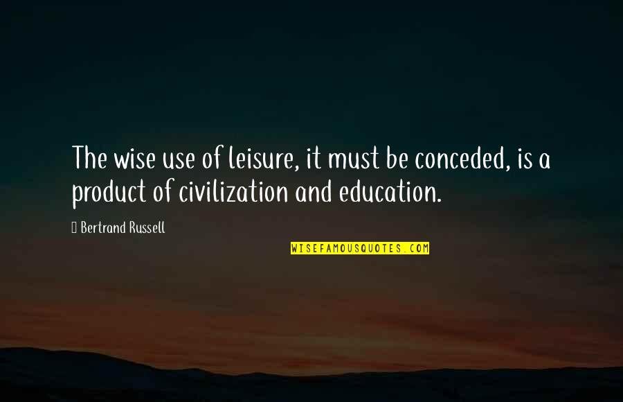 Bertrand Russell Education Quotes By Bertrand Russell: The wise use of leisure, it must be Bertrand Russell Education Quotes By Bertrand Russell: The wise use of leisure, it must be