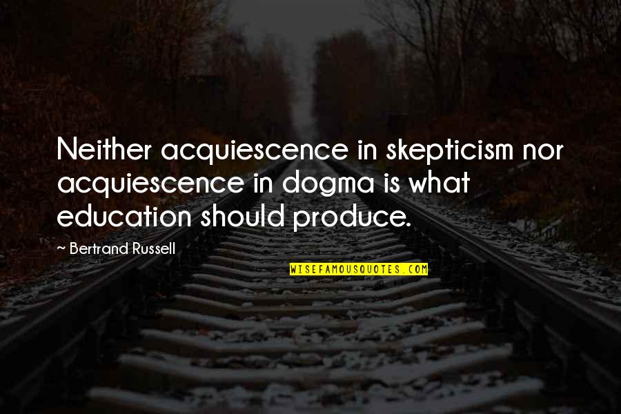 Bertrand Russell Education Quotes By Bertrand Russell: Neither acquiescence in skepticism nor acquiescence in dogma Bertrand Russell Education Quotes By Bertrand Russell: Neither acquiescence in skepticism nor acquiescence in dogma