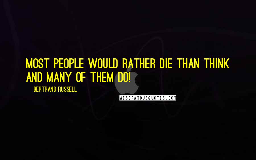 Bertrand Russell quotes: Most people would rather die than think and many of them do!