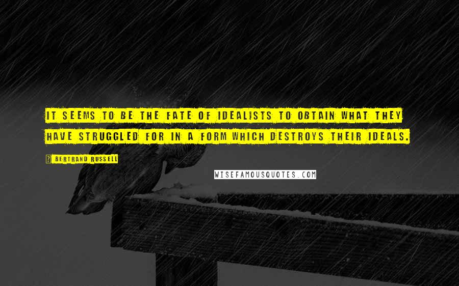 Bertrand Russell quotes: It seems to be the fate of idealists to obtain what they have struggled for in a form which destroys their ideals.