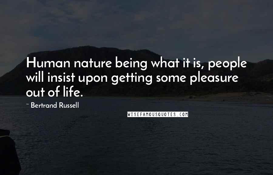 Bertrand Russell quotes: Human nature being what it is, people will insist upon getting some pleasure out of life.