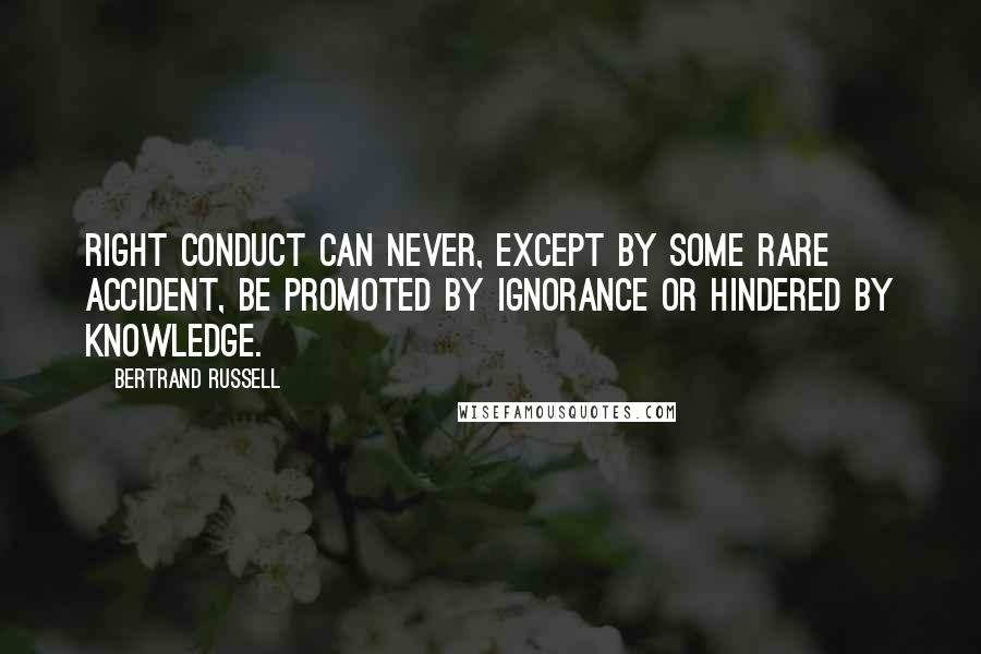 Bertrand Russell quotes: Right conduct can never, except by some rare accident, be promoted by ignorance or hindered by knowledge.