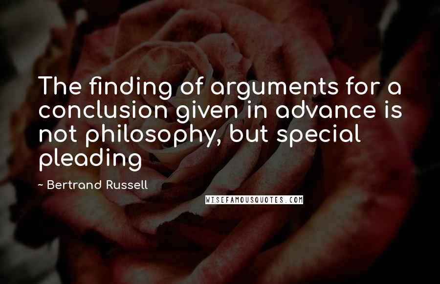 Bertrand Russell quotes: The finding of arguments for a conclusion given in advance is not philosophy, but special pleading