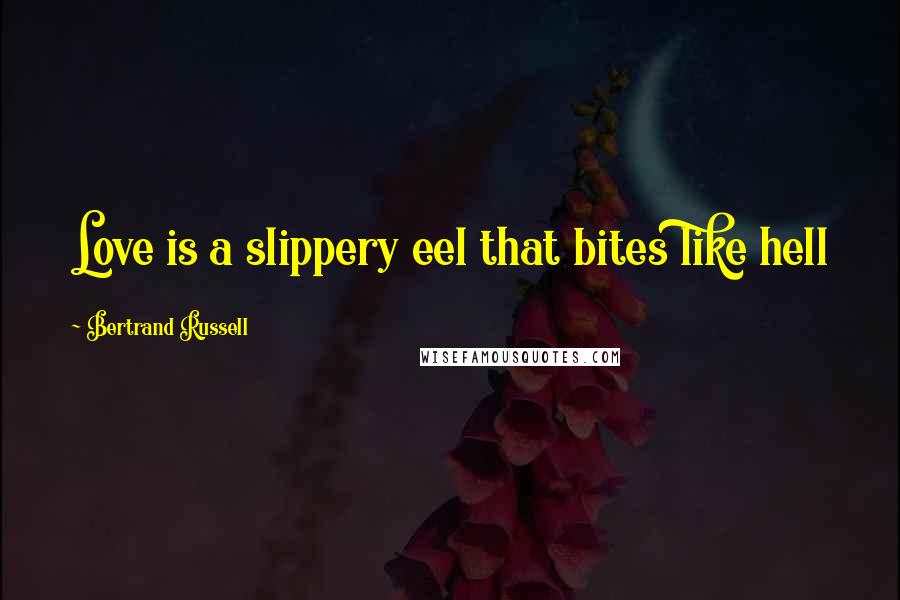 Bertrand Russell quotes: Love is a slippery eel that bites like hell