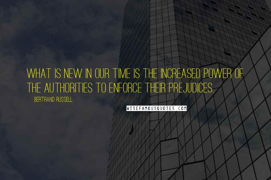 Bertrand Russell quotes: What is new in our time is the increased power of the authorities to enforce their prejudices.