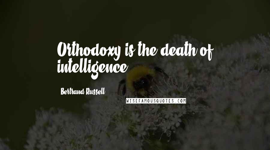 Bertrand Russell quotes: Orthodoxy is the death of intelligence.