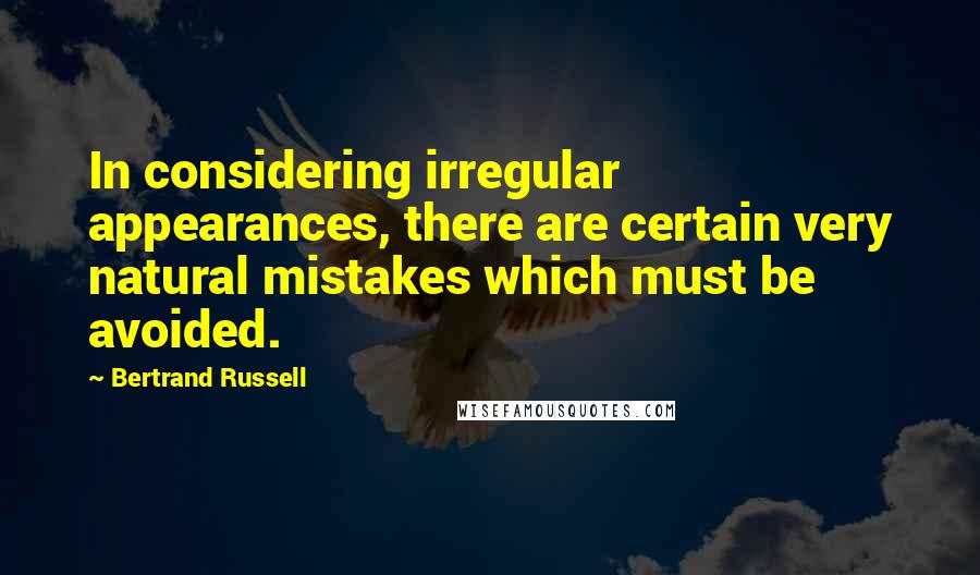 Bertrand Russell quotes: In considering irregular appearances, there are certain very natural mistakes which must be avoided.