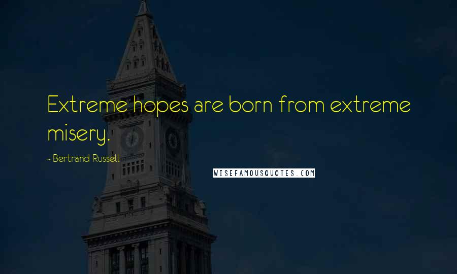 Bertrand Russell quotes: Extreme hopes are born from extreme misery.