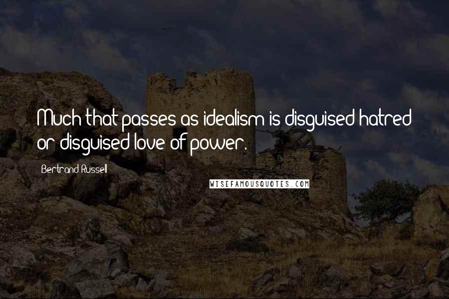 Bertrand Russell quotes: Much that passes as idealism is disguised hatred or disguised love of power.