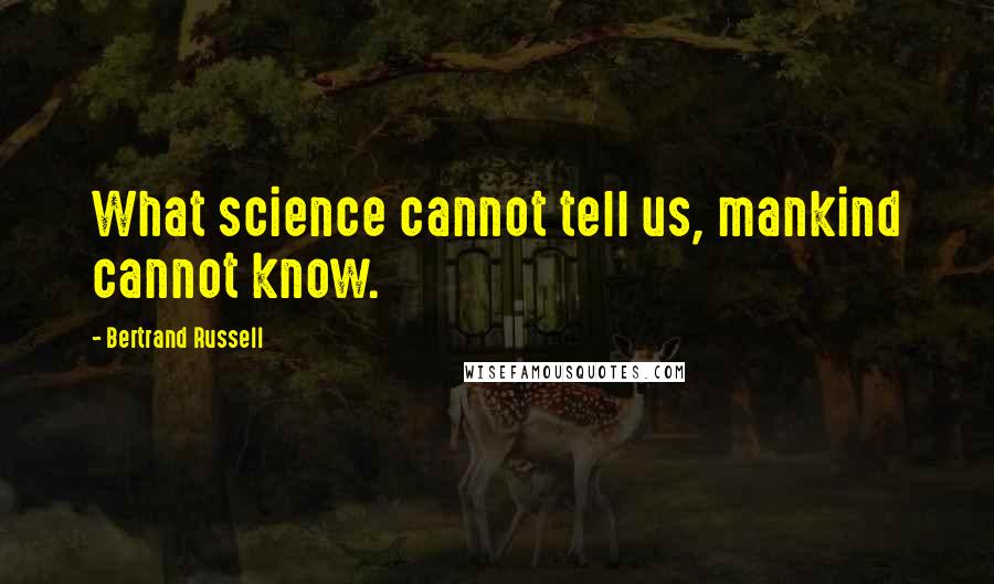 Bertrand Russell quotes: What science cannot tell us, mankind cannot know.