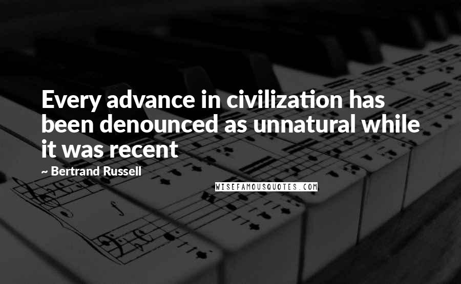 Bertrand Russell quotes: Every advance in civilization has been denounced as unnatural while it was recent