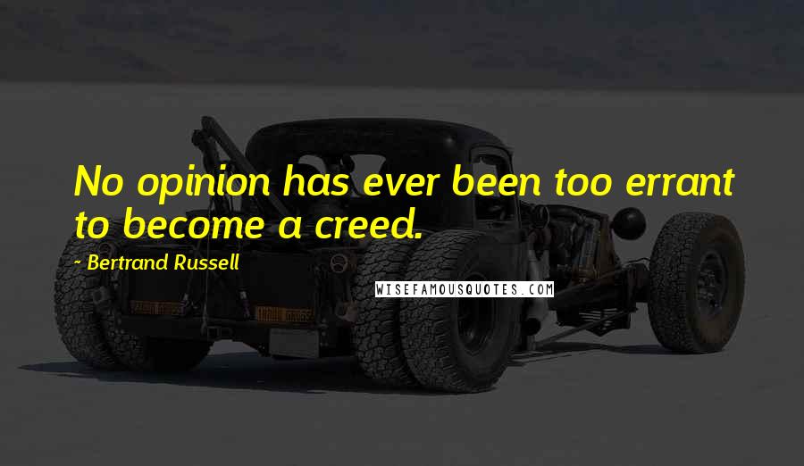 Bertrand Russell quotes: No opinion has ever been too errant to become a creed.