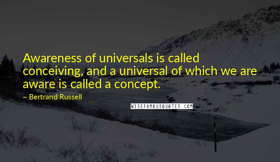 Bertrand Russell quotes: Awareness of universals is called conceiving, and a universal of which we are aware is called a concept.