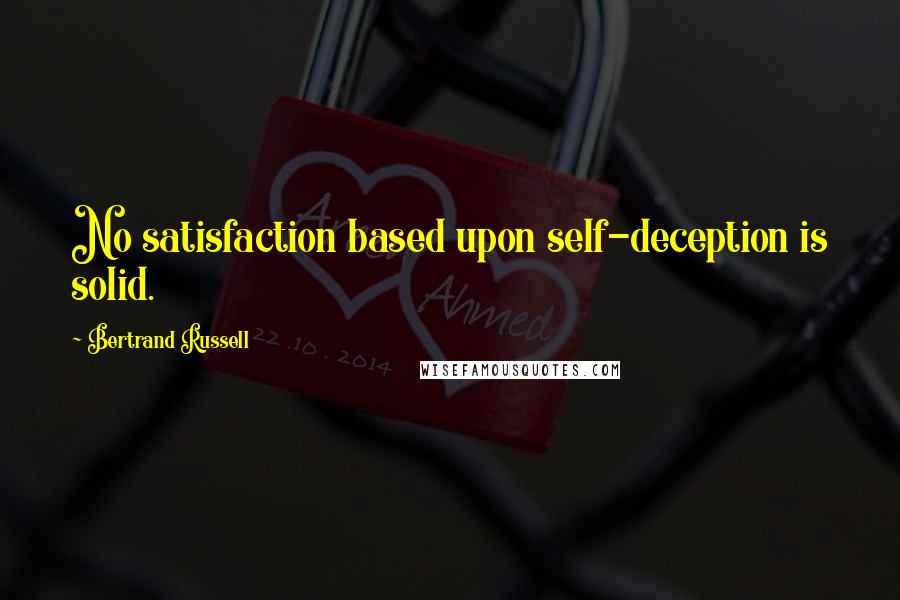 Bertrand Russell quotes: No satisfaction based upon self-deception is solid.