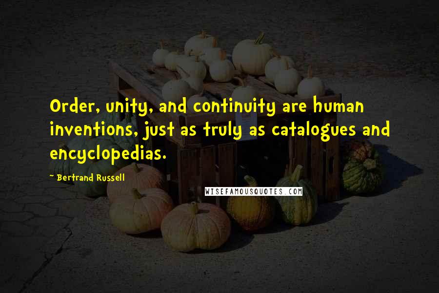 Bertrand Russell quotes: Order, unity, and continuity are human inventions, just as truly as catalogues and encyclopedias.