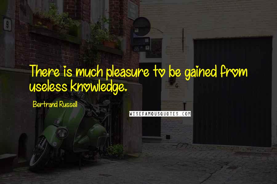 Bertrand Russell quotes: There is much pleasure to be gained from useless knowledge.