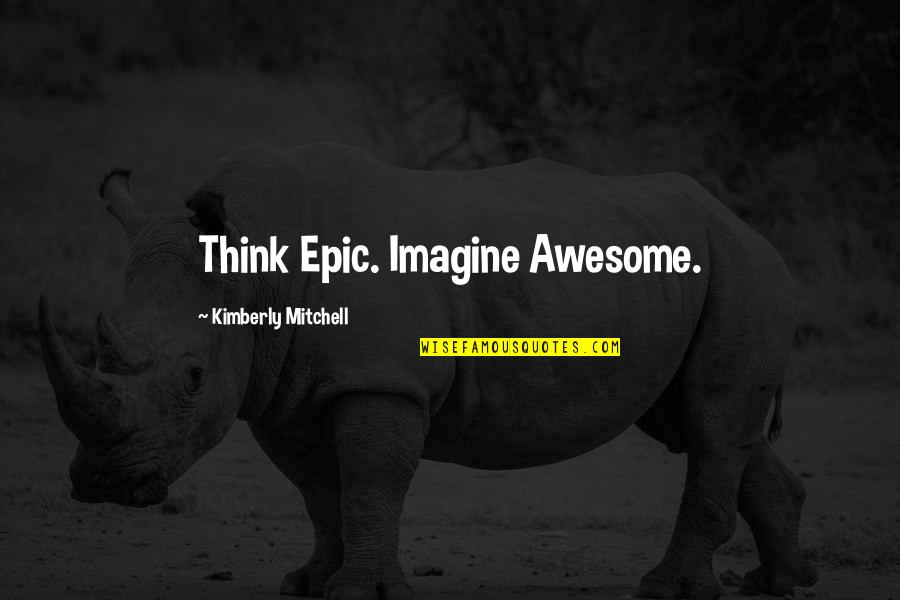 Bertrand Zobrist Quotes By Kimberly Mitchell: Think Epic. Imagine Awesome.