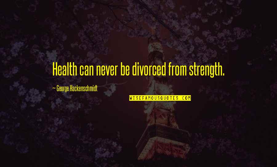 Bertrande De Moras Quotes By George Hackenschmidt: Health can never be divorced from strength. Bertrande De Moras Quotes By George Hackenschmidt: Health can never be divorced from strength.