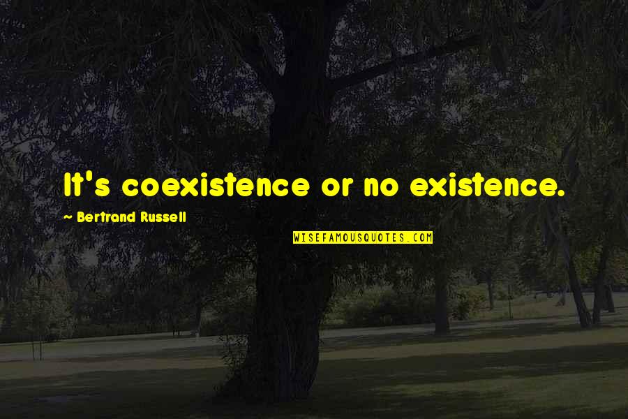 Bertrand's Quotes By Bertrand Russell: It's coexistence or no existence.