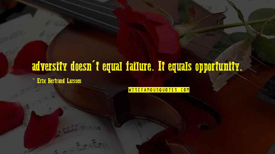 Bertrand's Quotes By Erik Bertrand Larssen: adversity doesn't equal failure. It equals opportunity.