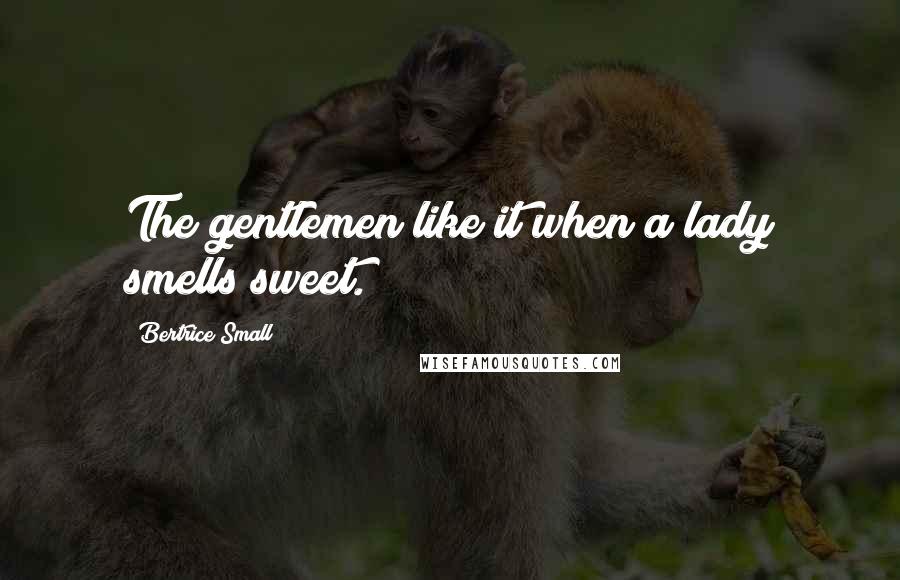 Bertrice Small quotes: The gentlemen like it when a lady smells sweet.