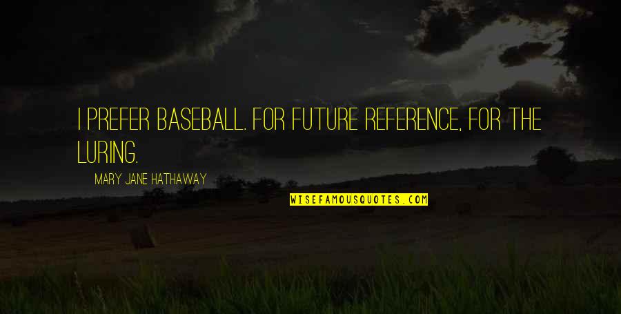 Bertsche Jaime Quotes By Mary Jane Hathaway: I prefer baseball. For future reference, for the Bertsche Jaime Quotes By Mary Jane Hathaway: I prefer baseball. For future reference, for the