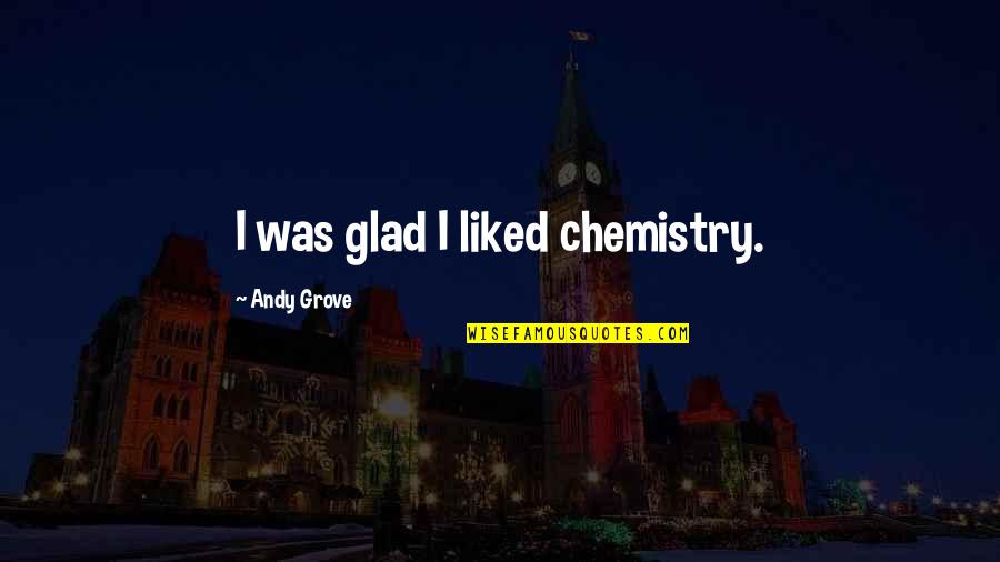 Bertschy Electric Quotes By Andy Grove: I was glad I liked chemistry. Bertschy Electric Quotes By Andy Grove: I was glad I liked chemistry.