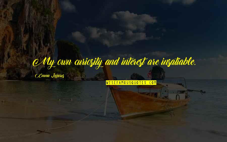 Bertuccis Newington Quotes By Emma Lazarus: My own curiosity and interest are insatiable. Bertuccis Newington Quotes By Emma Lazarus: My own curiosity and interest are insatiable.