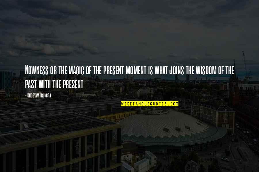 Bertumbuh Menjadi Quotes By Chogyam Trungpa: Nowness or the magic of the present moment Bertumbuh Menjadi Quotes By Chogyam Trungpa: Nowness or the magic of the present moment