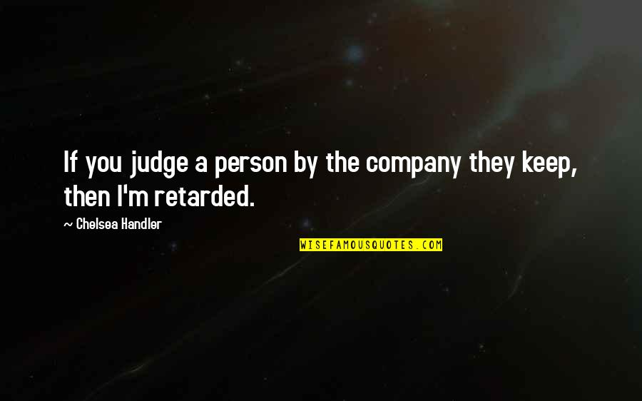 Bertyland Quotes By Chelsea Handler: If you judge a person by the company