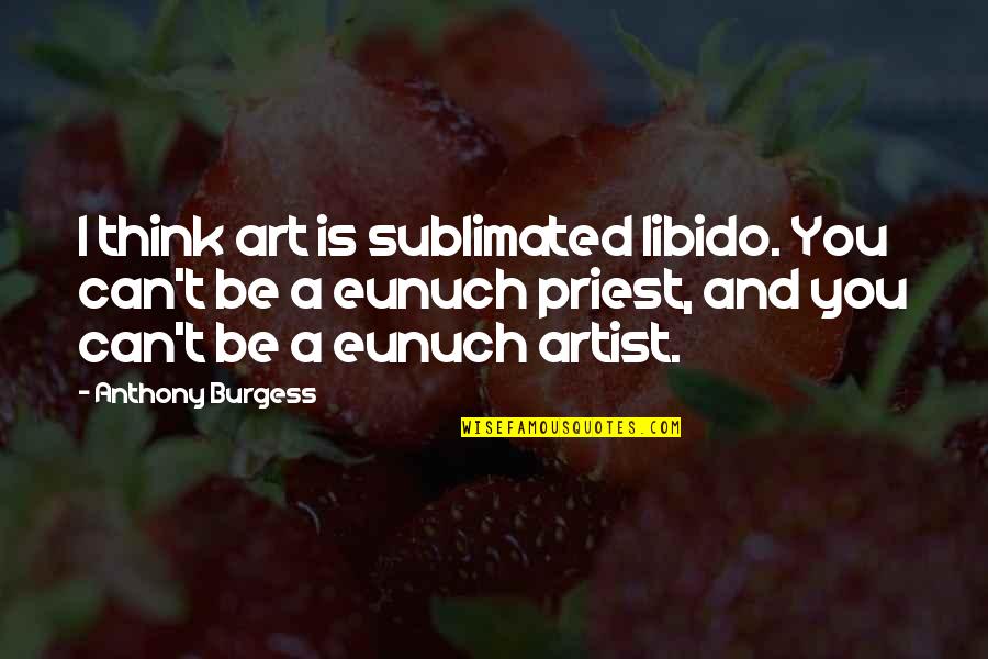 Berugok Quotes By Anthony Burgess: I think art is sublimated libido. You can't
