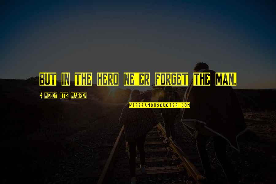 Beruhigt English Quotes By Mercy Otis Warren: But in the hero ne'er forget the man. Beruhigt English Quotes By Mercy Otis Warren: But in the hero ne'er forget the man.