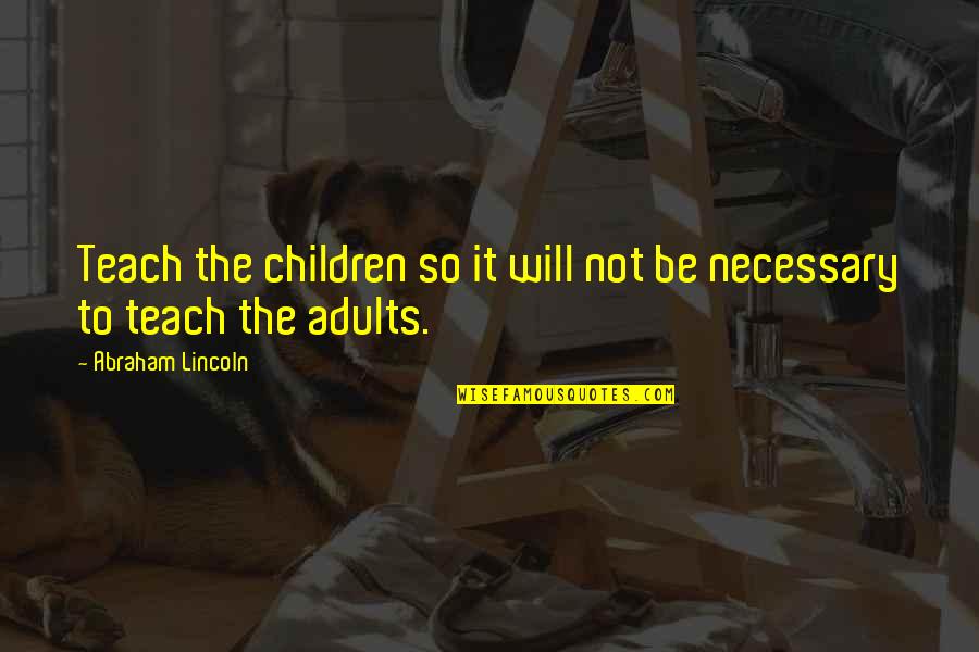 Berulang Alik Quotes By Abraham Lincoln: Teach the children so it will not be Berulang Alik Quotes By Abraham Lincoln: Teach the children so it will not be
