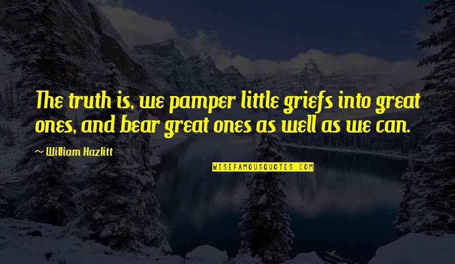 Beruntungnya Quotes By William Hazlitt: The truth is, we pamper little griefs into