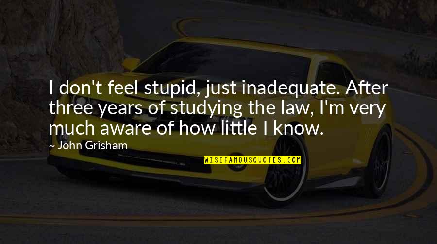 Beruse Quotes By John Grisham: I don't feel stupid, just inadequate. After three