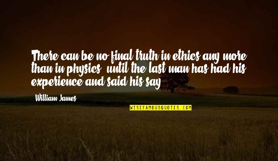 Beruse Quotes By William James: There can be no final truth in ethics