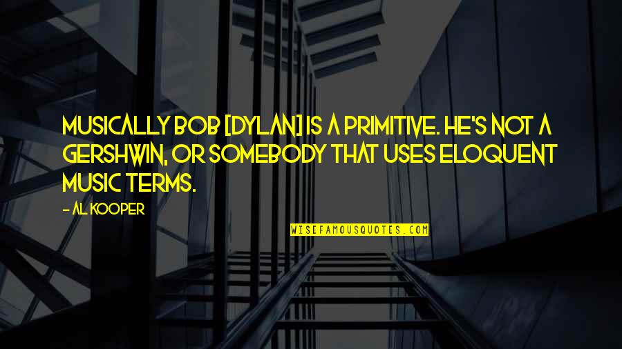 Beruska Quotes By Al Kooper: Musically Bob [Dylan] is a primitive. He's not